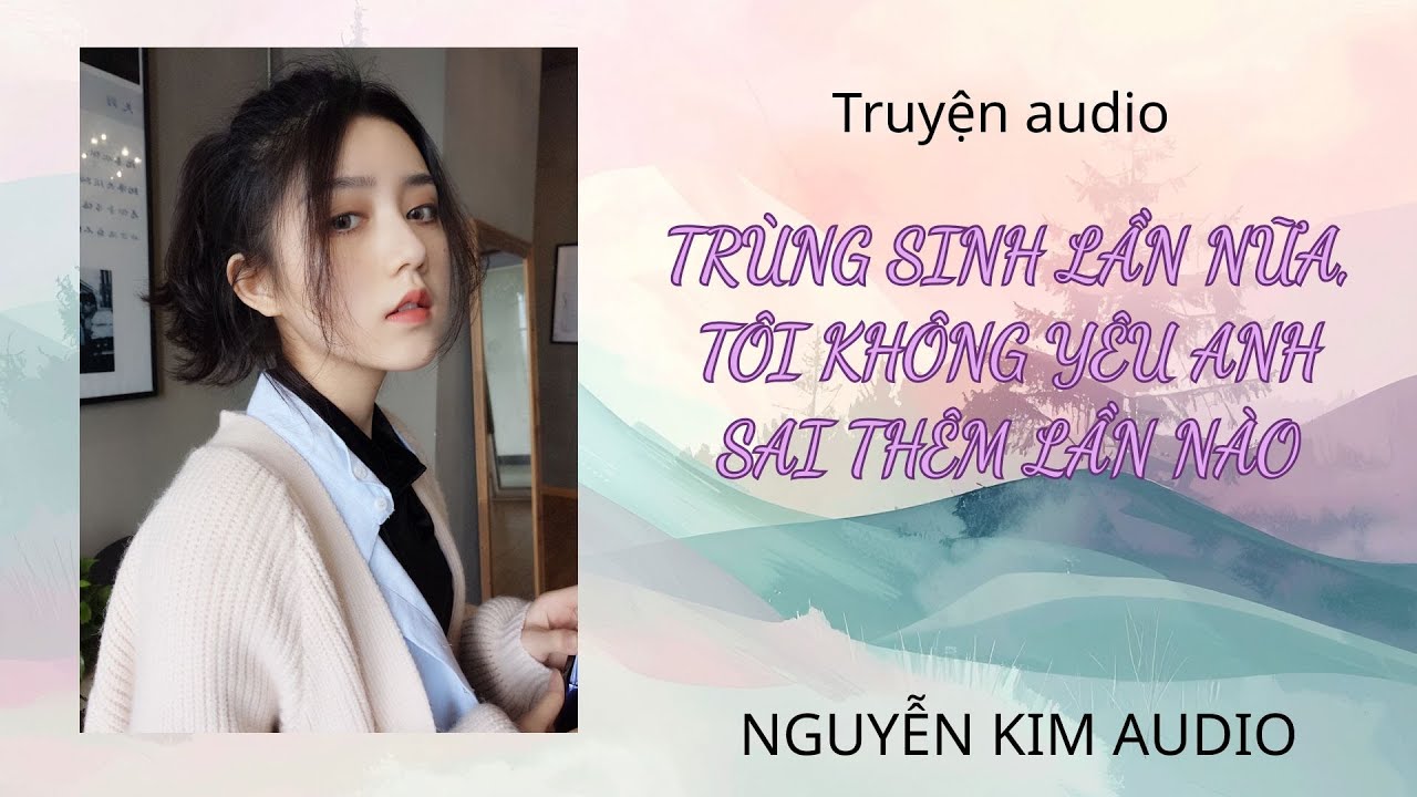 Truyện audio - Trùng Sinh Lần Nữa, Tôi Không Yêu Anh Sai Thêm Lần Nào