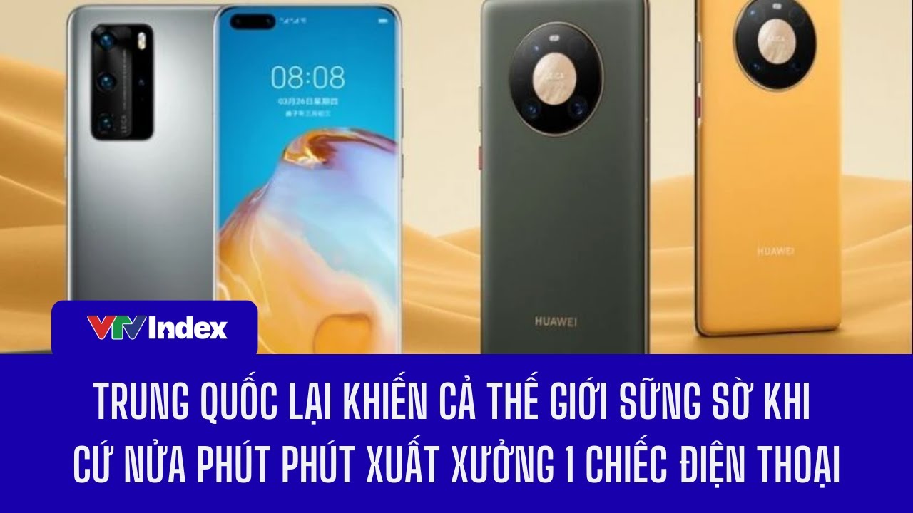 Cứ chưa đầy nửa phút, Trung Quốc cho xuất xưởng một chiếc điện thoại| VTVIndex