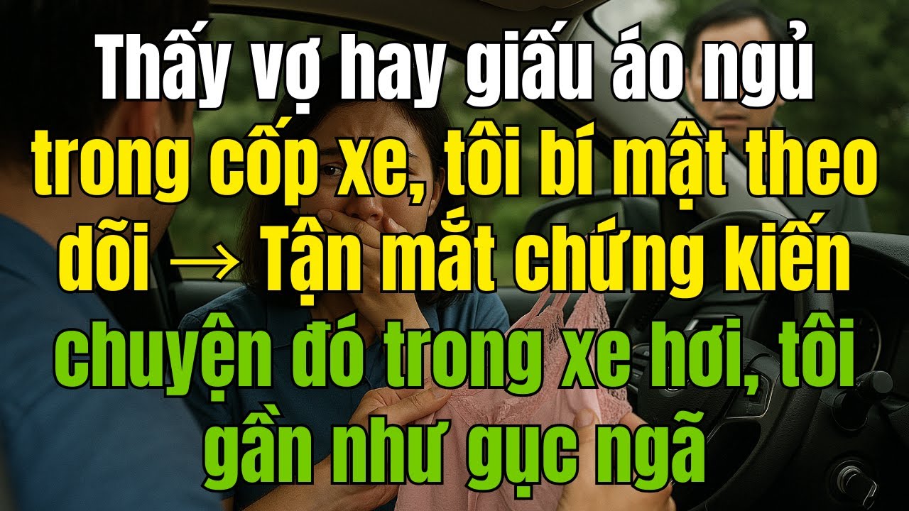 Thấy vợ hay giấu áo ngủ trong cốp xe, tôi bí mật theo dõi Tận mắt chứng kiến chuyện đó trong xe hơi.
