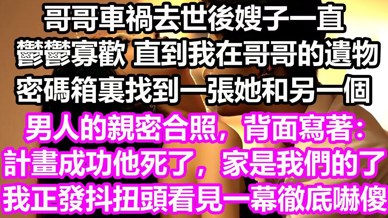 哥哥車禍去世後嫂子一直鬱鬱寡歡，直到我在哥哥的遺物密碼箱裏，找到一張她和另一個男人的親密合照，背面寫著：“計畫成功他死了，家是我們的了” 我正發抖扭頭看見一幕徹底嚇傻！#淺談人生#民間故事#孝顺#儿女