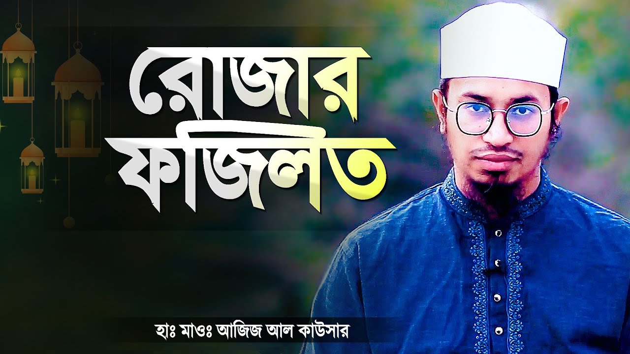 রোজা রাখার ফজিলত ও রোজার গুরুত্ব | Islamic Waz Bangla Rojar Fojilot | Hafez Maulana Aziz Al Kawser