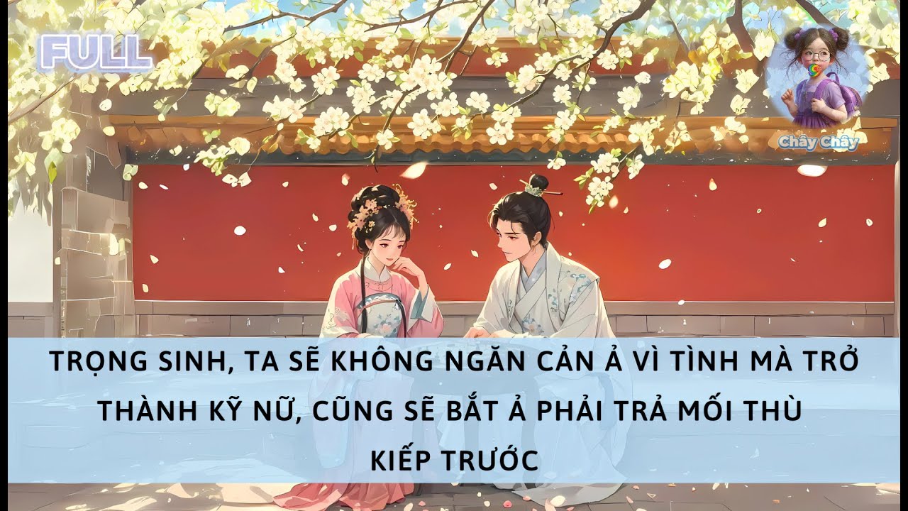[FULL] TRỌNG SINH, TA KHÔNG NGĂN CẢN Ả VÌ TÌNH MÀ TRỞ THÀNH KỸ NỮ, CŨNG BẮT Ả TRẢ MỐI THÙ KIẾP TRƯỚC