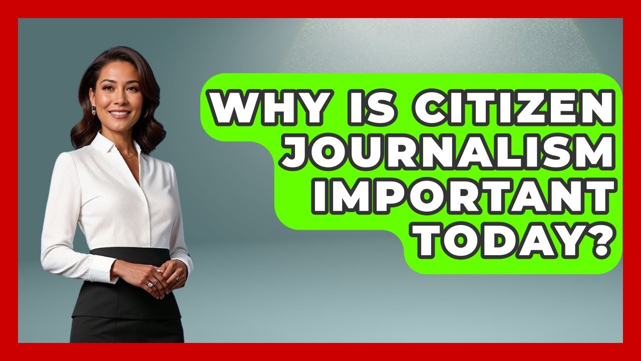 Why Is Citizen Journalism Important Today? - Journalism Explained