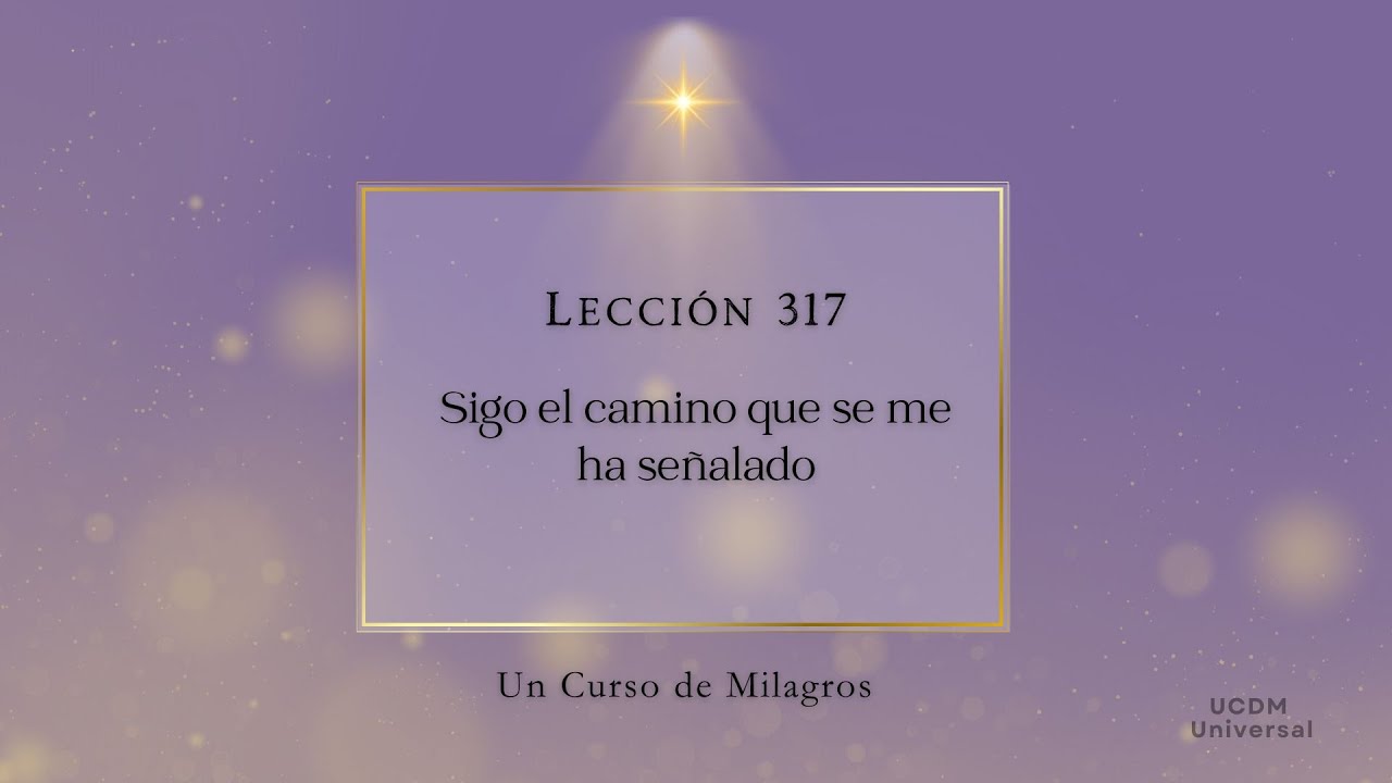 Lección 317 Sigo el camino que se me ha señalado · Un Curso de Milagros