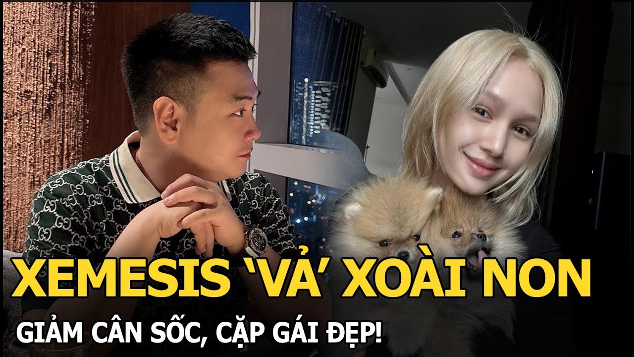 Xemesis &lsquo;vả&rsquo; Xo&agrave;i Non, giảm c&acirc;n sốc, cặp g&aacute;i đẹp!