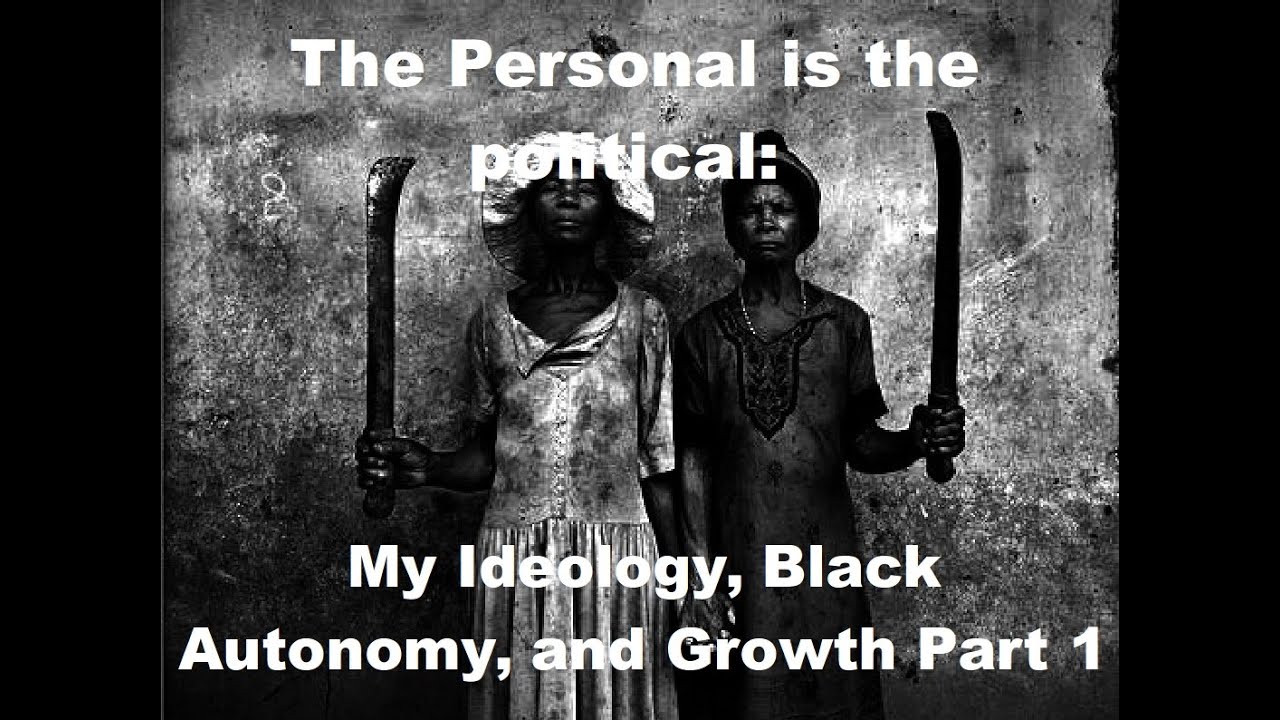 The Personal is the political: My Ideology, Black Autonomy, and Growth Part 1