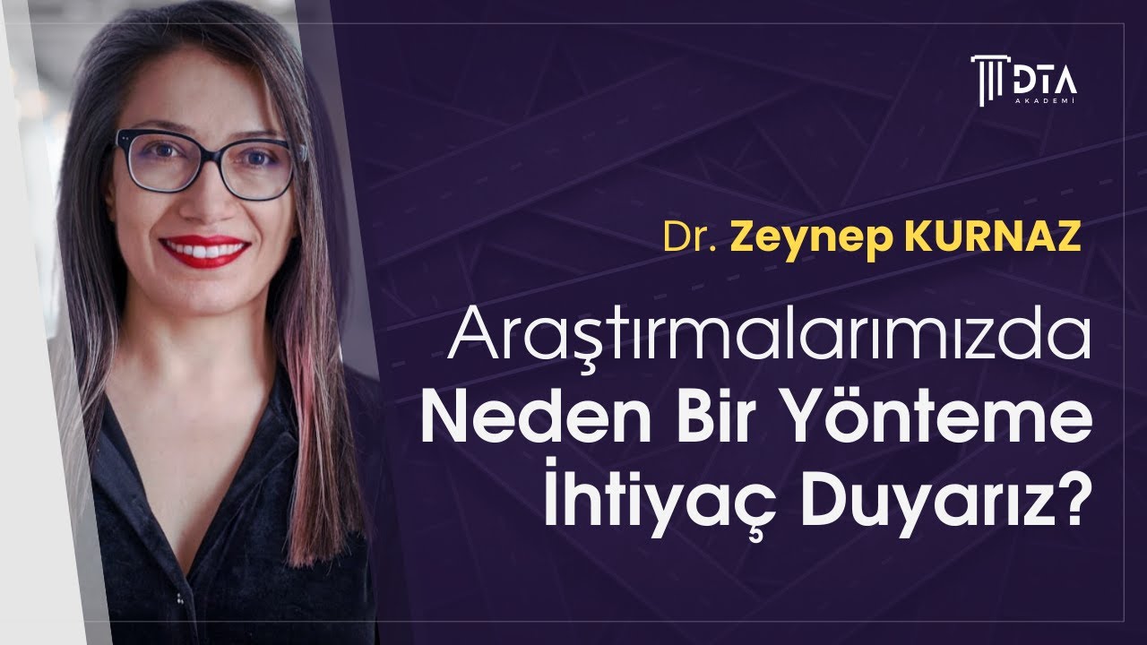 Dr. Zeynep KURNAZ, ''Araştırmalarımızda Neden Bir Yönteme İhtiyaç Duyarız?''
