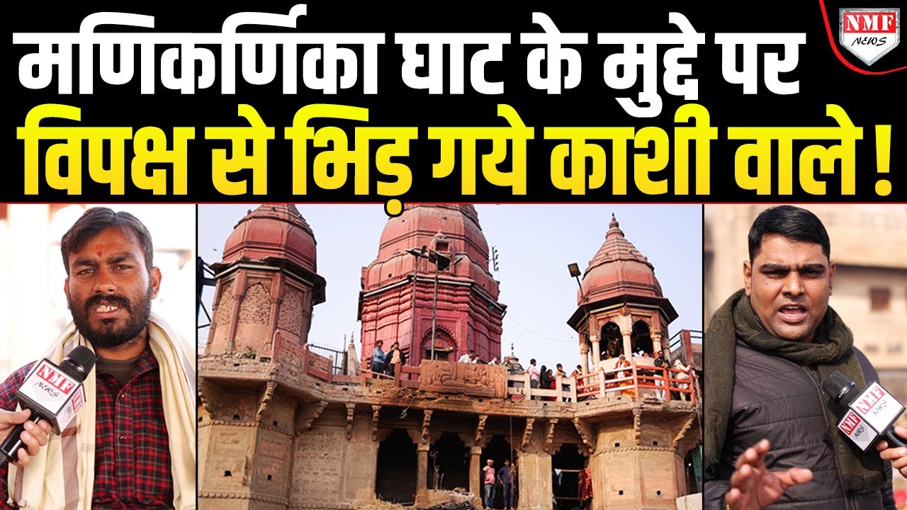 Manikarnika Ghat पर विपक्ष ने काटा बवाल तो काशी वासियों ने दिया करारा जवाब !