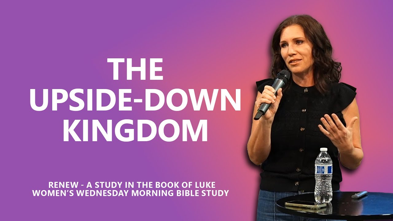 The Upside-Down Kingdom // "RENEW", Women's Bible Study (Week 16)