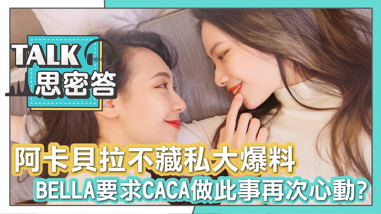 【阿卡貝拉】不藏私大爆料! BELLA要求CACA做此事再次心動?｜TALK思密答 @cacabella0910