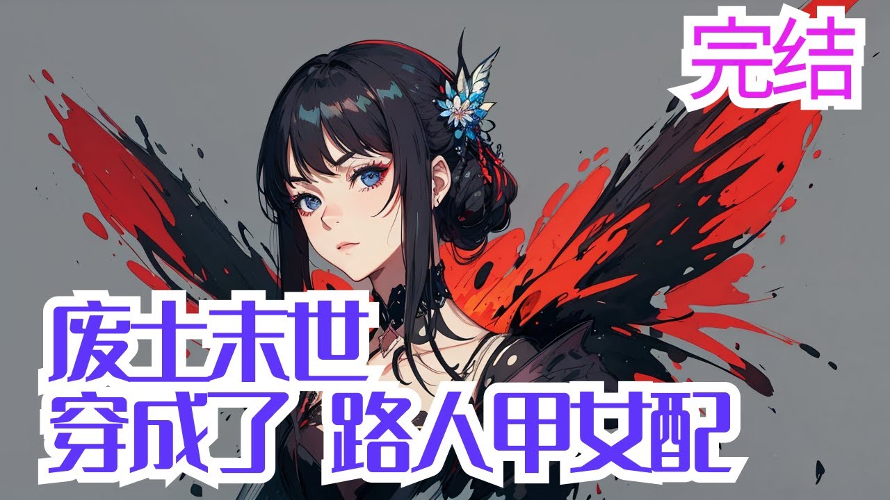完结《废土末世，穿成了路人甲女配》【废土末世+异能+空间+囤物资+无CP】 被送到尼姑庵&ldquo;修心养性&rdquo;的小魔王穿越到废土末世将会引来怎样的人生。 穿到废土世界生活了12年后，偶然一次听到一起外出拾荒的