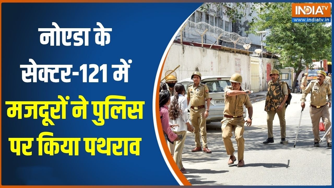 Noida labour protest:नोएडा के सेक्टर-121 में मजदूरों ने पुलिस पर किया पथराव, सुरक्षा का दिखा पहरा!