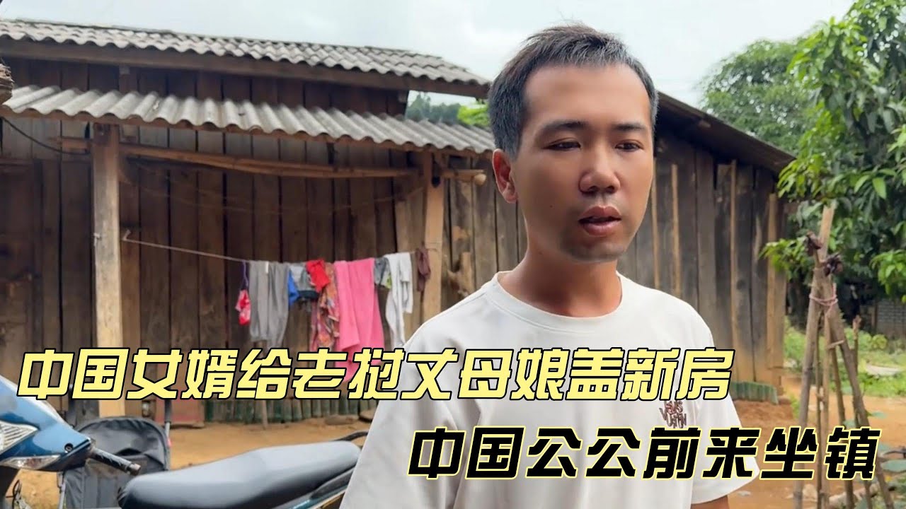 中国女婿出手阔绰，斥巨资给老挝丈母娘盖新房，中国公公前来坐镇