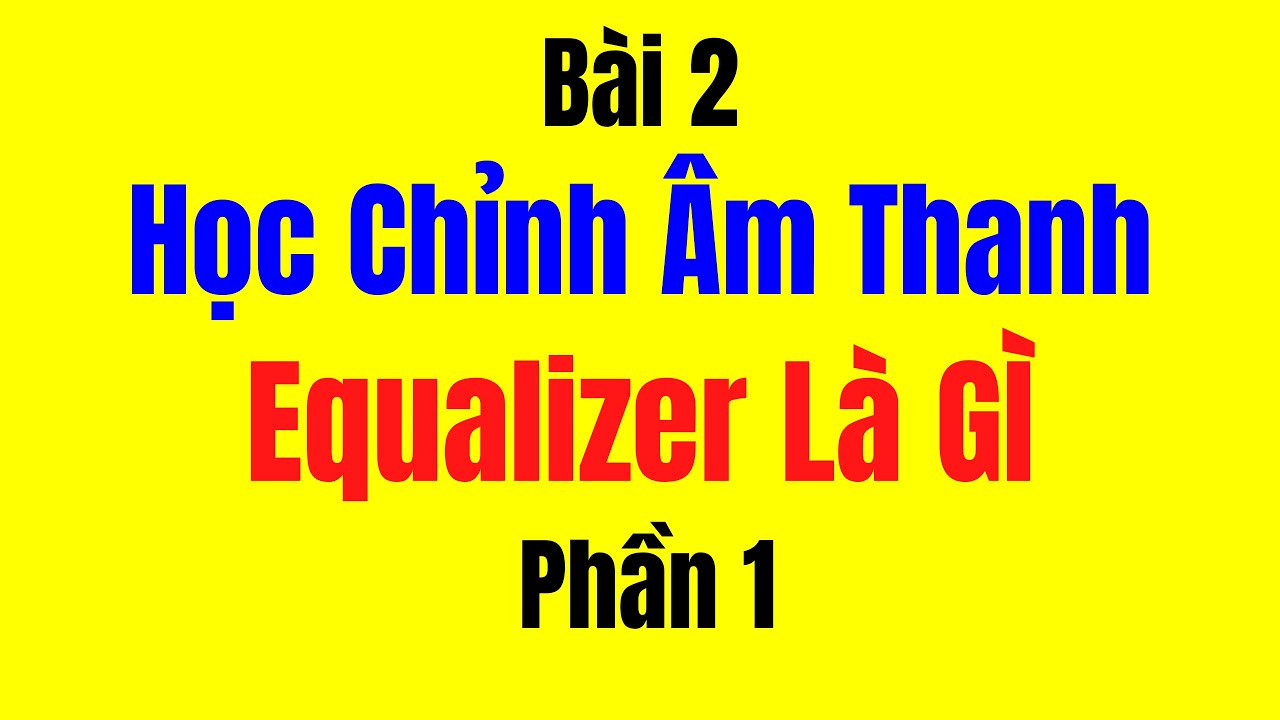 Bài 2 - Học Chỉnh Âm Thanh || Equalizer là gì phần 1
