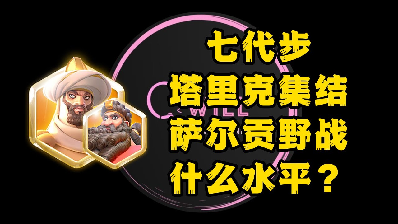 【万国觉醒】七代步专题！塔里克和萨尔贡各自什么水平？