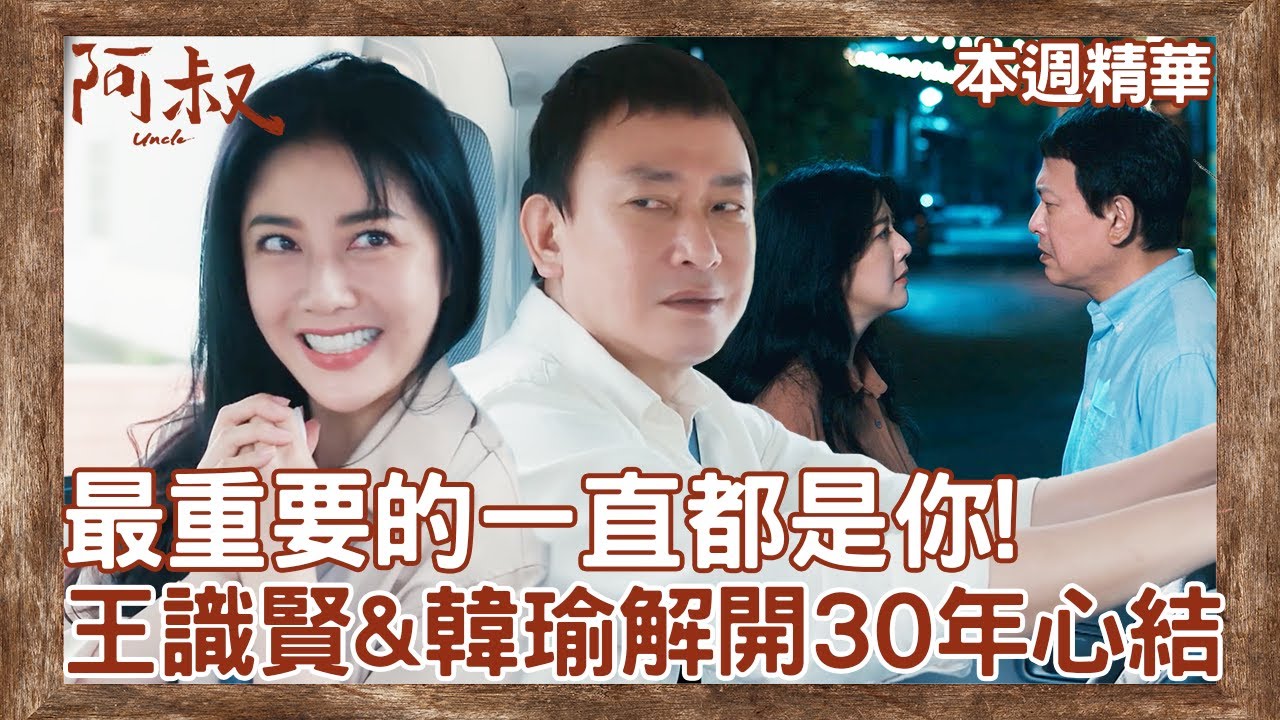 最重要的一直都是你！王識賢&韓瑜互相告白解開30年心結【#阿叔】EP19~EP23 精彩片段 週一至週五晚間8點 東森超視33頻道 丨王識賢 韓瑜 張睿家 林玟誼 柏妍樺 王彩樺 民雄 黃西田