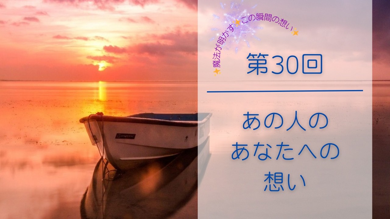 【第30回】あの人のあなたへの想い