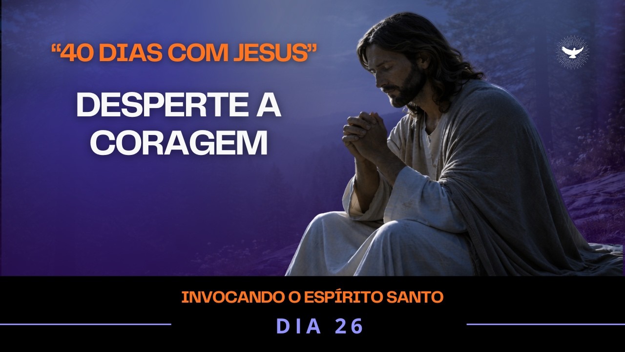 Oração ao Espírito Santo – Encontre Coragem e Confiança em Cada Passo  | 40 Dias com Jesus