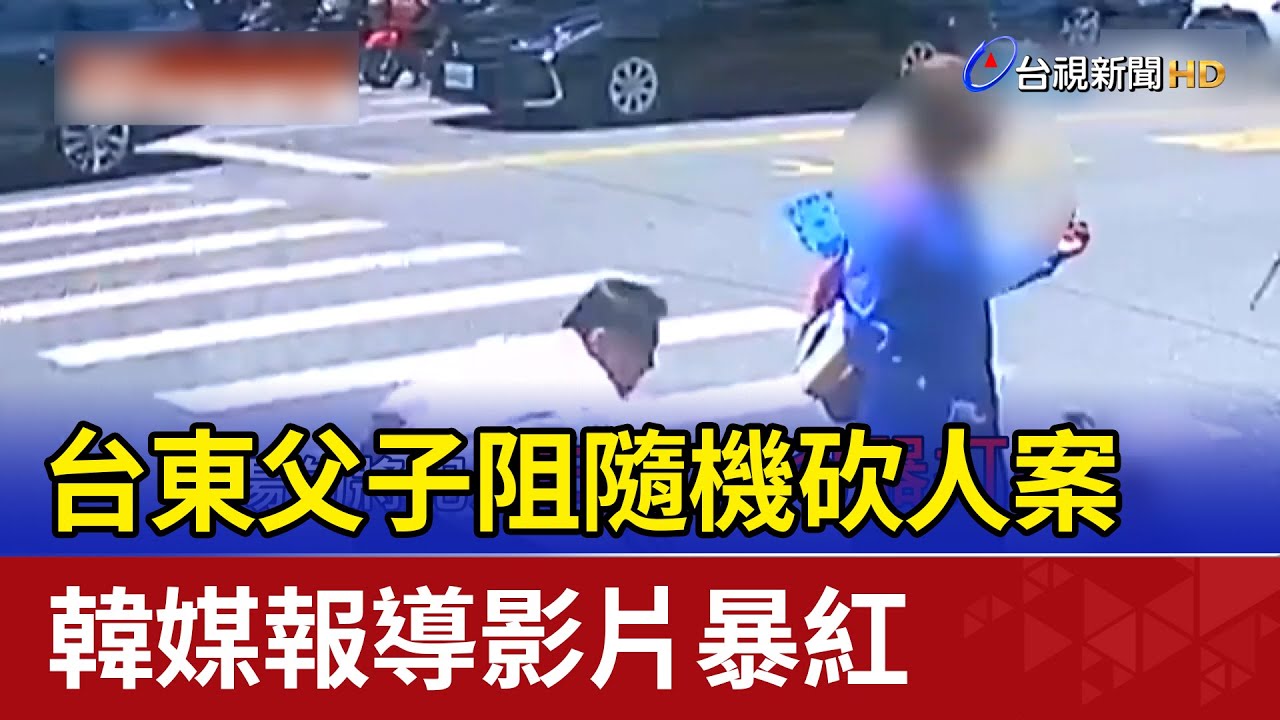 台東父子阻隨機砍人案 韓媒報導影片暴紅
