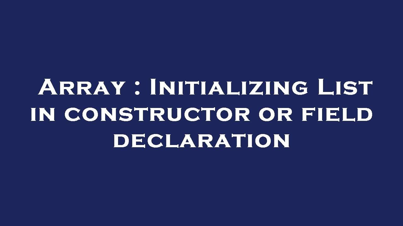 Array : Initializing List in constructor or field declaration