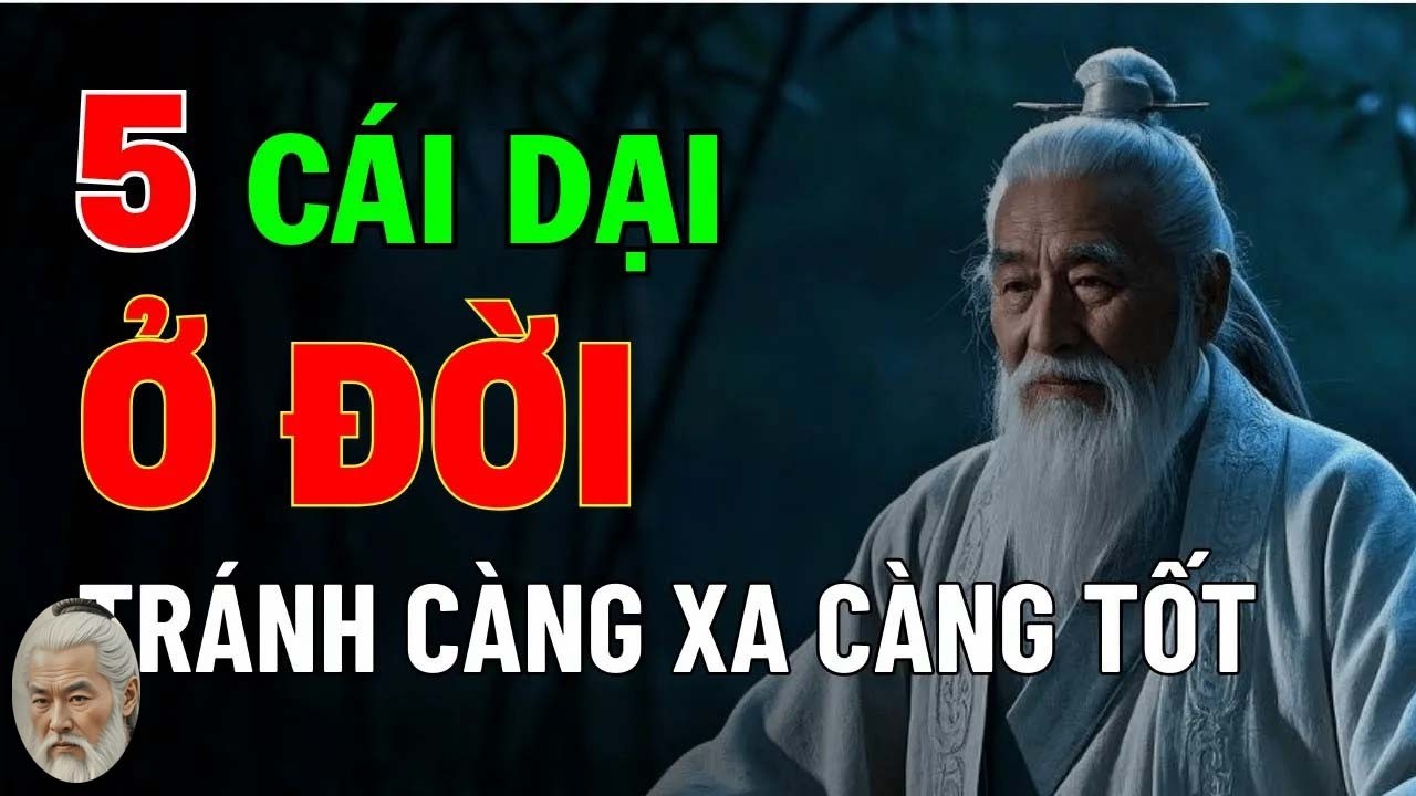 Cổ Nhân Dạy - 5 Cái Dại ở Đời Nên Tránh Càng Xa Càng Tốt