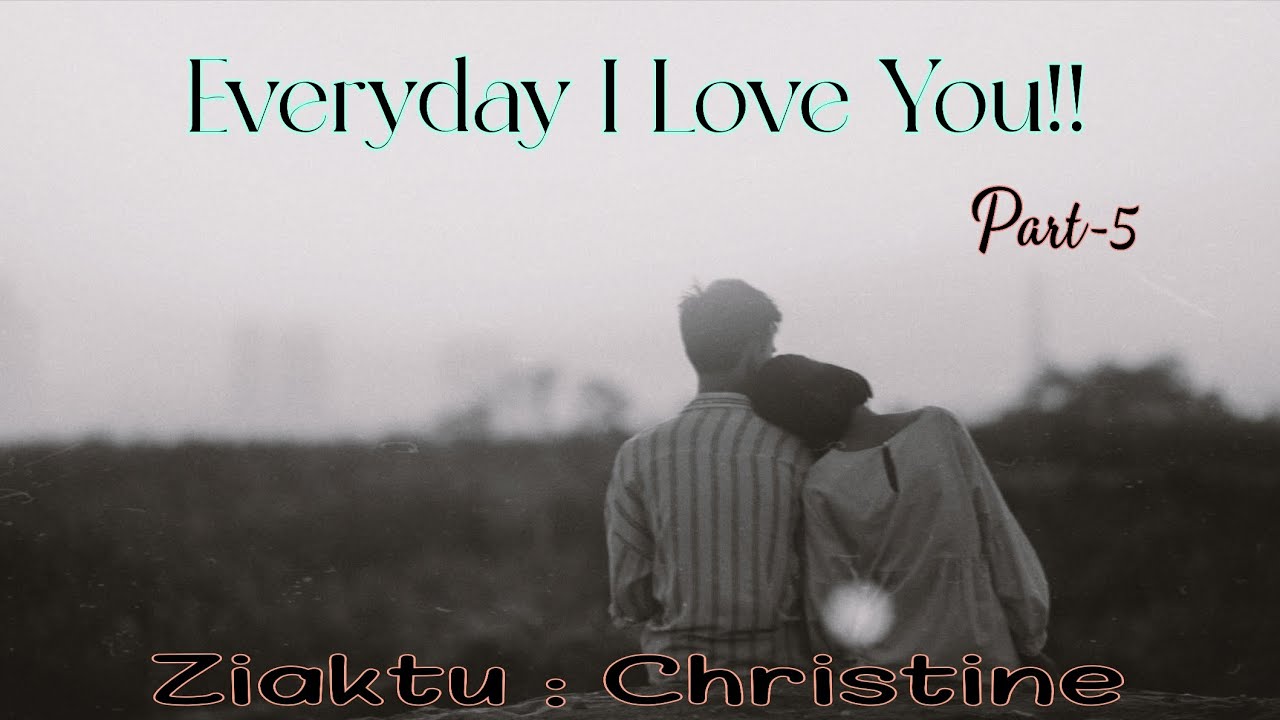 Everyday I Love You!! | Lovestory| Part-5 | Ziaktu : Christine 