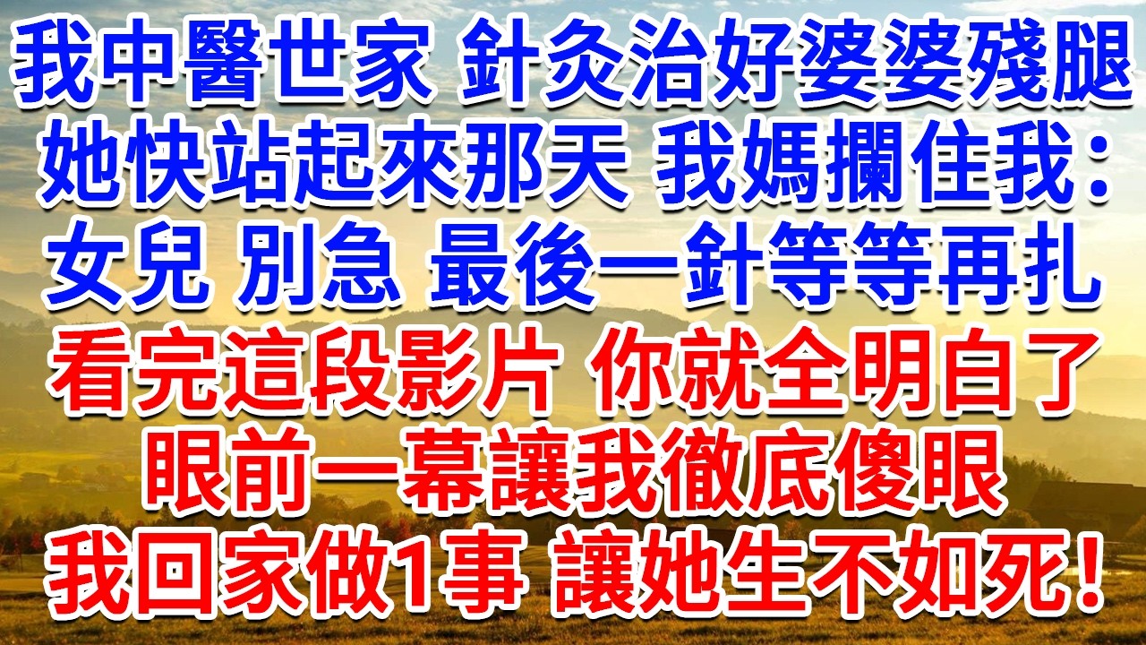 我中醫世家針灸治好婆婆殘腿，她快站起來那天我媽攔住我：女兒 別急 最後一針等等再扎，看完這段影片你就全明白了，眼前一幕讓我徹底傻眼，我回家做1事 讓她生不如死！#情感故事#故事#小說#戀愛#情感#婚姻