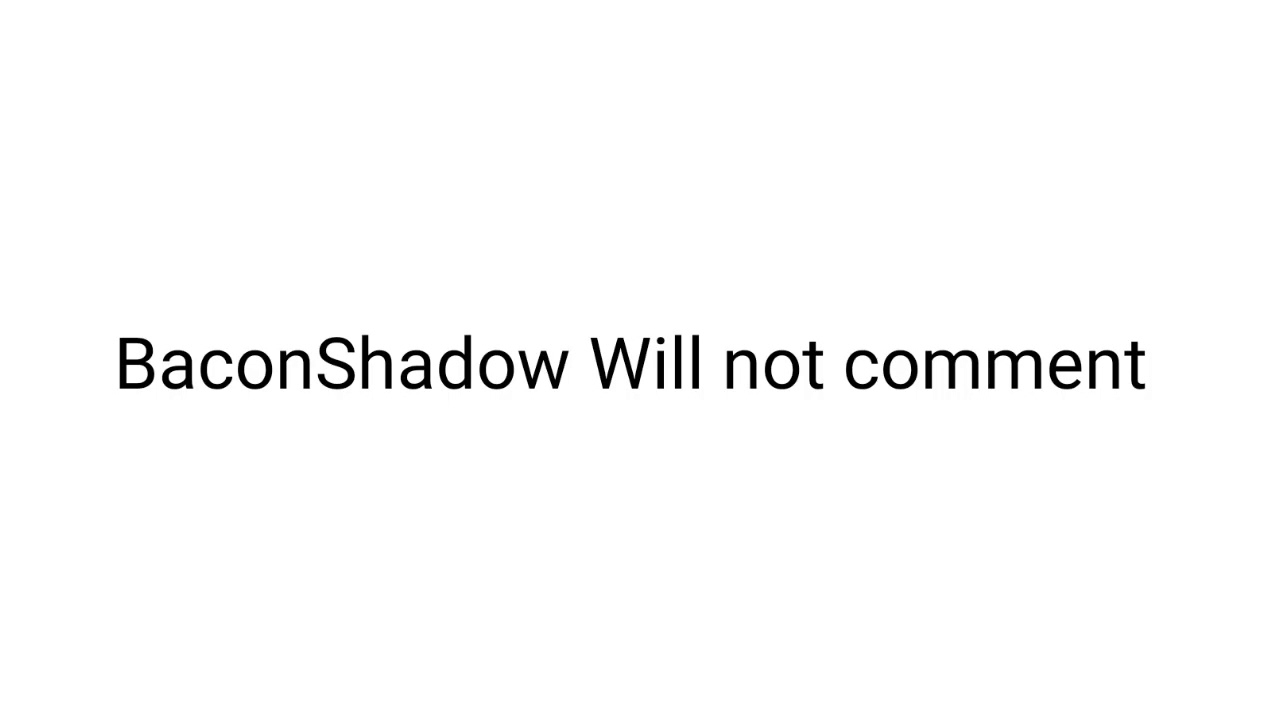 BaconShadow will Never in this Video