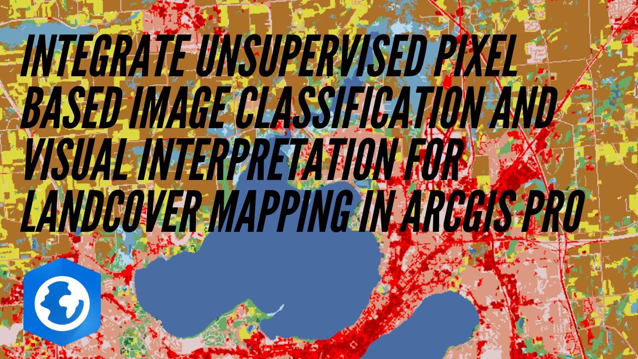 Integrate Unsupervised Classification and Visual Interpretation For Landcover Mapping in Arcgis Pro
