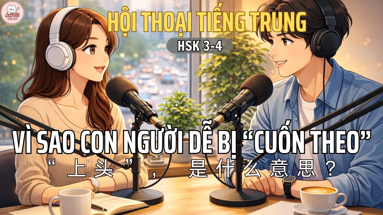 HSK 3-4 | Vì sao con người dễ “bị cuốn theo” một thứ gì đó? | “上头”，是什么意思？ | Luyện Nghe Tiếng Trung