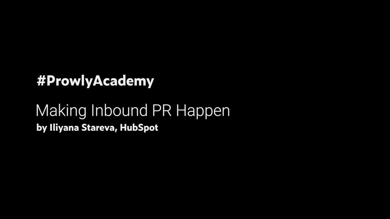 Prowly Academy. Making Inbound PR Happen – Webinar by Iliyana Stareva From HubSpot