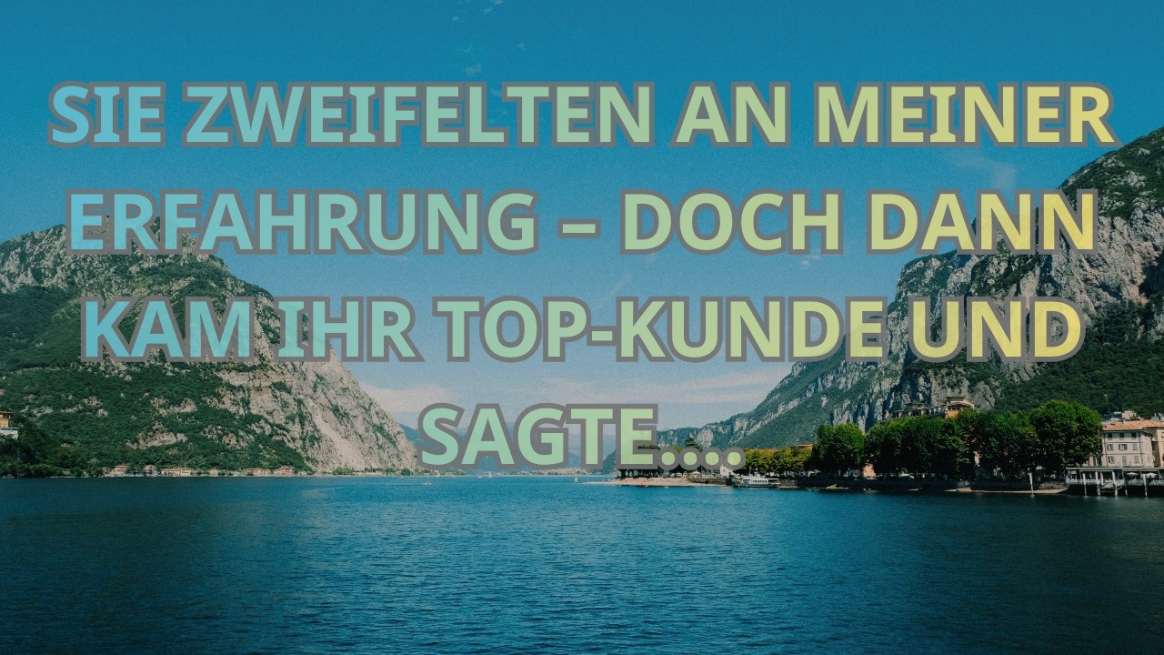 SIE ZWEIFELTEN AN MEINER ERFAHRUNG – DOCH DANN KAM IHR TOP KUNDE UND SAGTE
