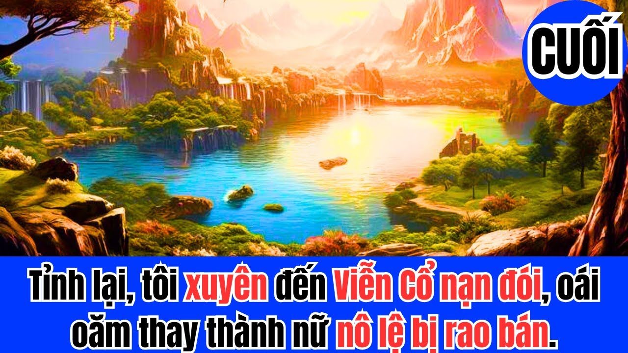 CUỐI Tỉnh lại, tôi xuyên đến Viễn Cổ nạn đói, oái oăm thay thành nữ nô lệ bị rao bán.