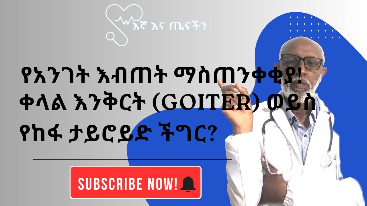 የአንገት እብጠት ማስጠንቀቂያ! | ቀላል እንቅርት (Goiter) ወይስ የከፋ ታይሮይድ ችግር?
