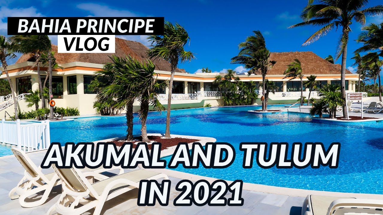 BAHIA PRINCIPE IN 2021 | AKUMAL AND TULUM | FULL VLOG