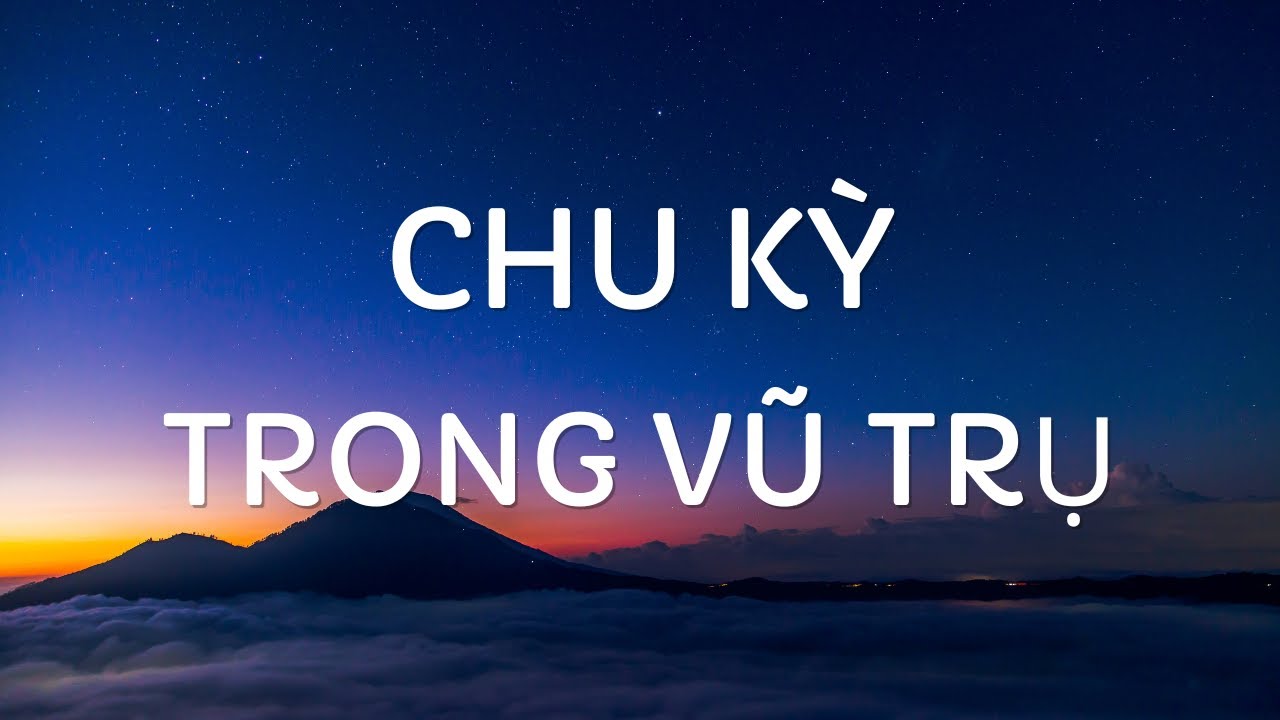 Chu Kỳ trong Vũ Trụ | Tri thức nh&acirc;n loại