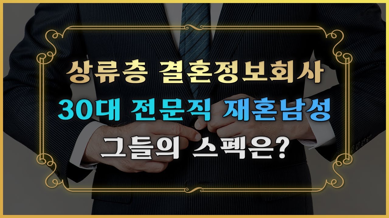 상류층 결혼정보회사의 30대 전문직 재혼 남성들의 스펙은?