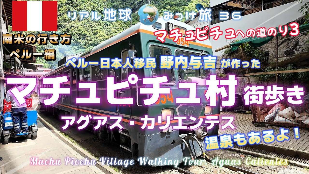 マチュピチュ村街歩き。ペルー日本人移民野内与吉が作ったアグアス・カリエンテス温泉もあるよ！[マチュピチュへの道のり３]　リアル地球みっけ旅36　南米の行き方ペルー編