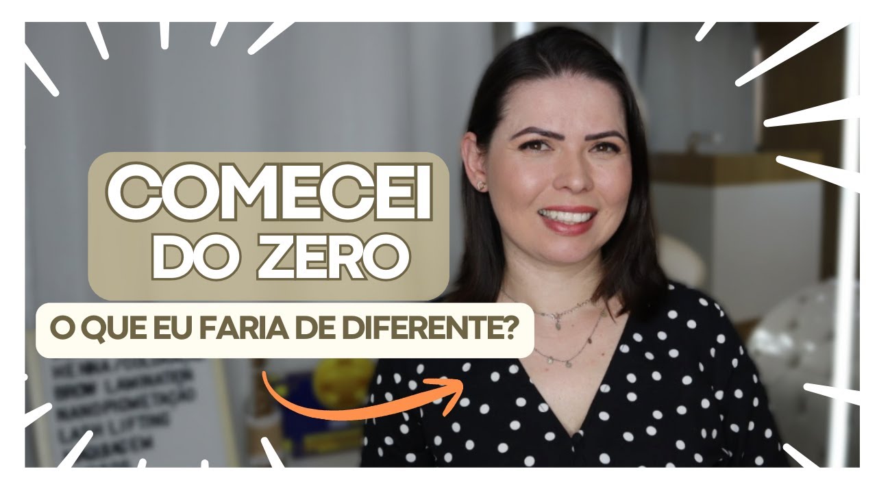 COMECEI DO ZERO: O QUE EU FARIA DE DIFERENTE?