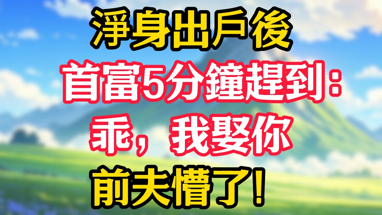 淨身出戶後，首富5分鐘趕到：乖，我娶你，前夫懵了！#甜宠