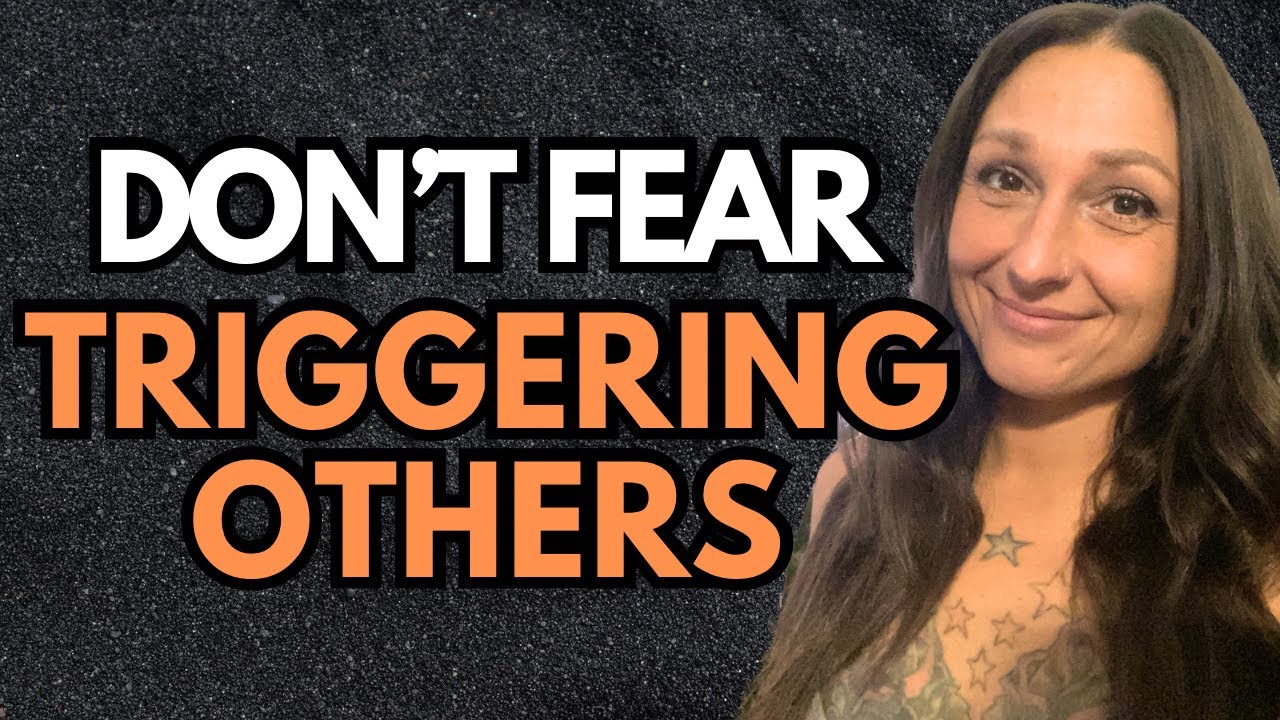 Don’t worry about triggering people