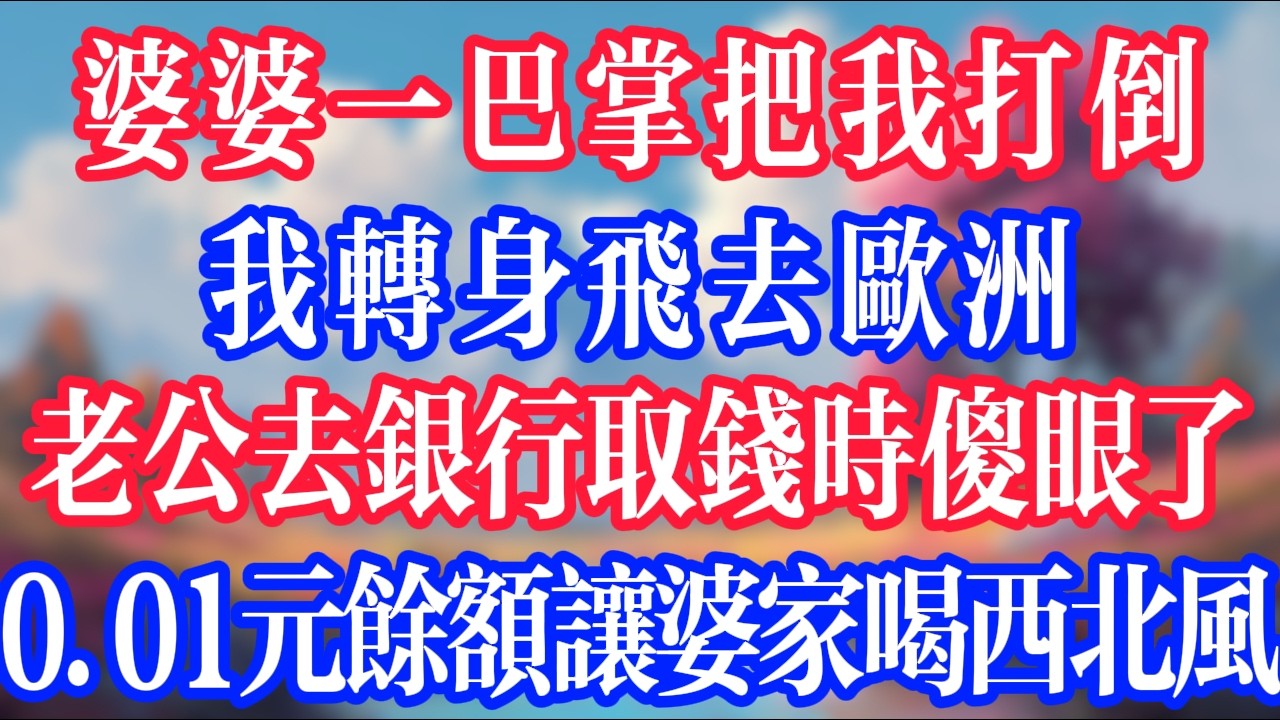 婆婆一巴掌把我打倒，我转身飞去欧洲，老公去银行取钱时傻眼了，0.01元余额让婆家喝西北风！#反转爽文 #打脸爽文 #小說 #小說推文 #情感故事 #老人頻道  #深夜淺讀 #真人朗读 #故事頻道