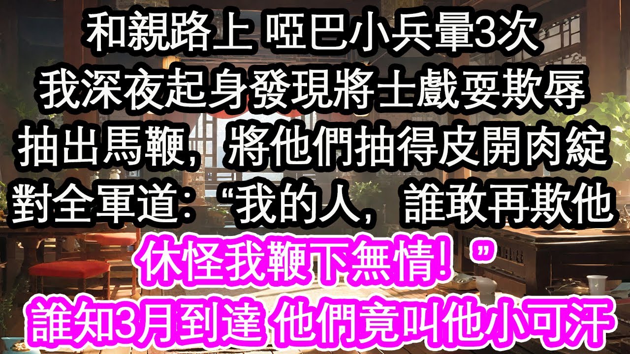 和親路上 隨行的啞巴小兵暈三次我深夜起身發現將士戲耍欺辱抽出馬鞭，將他們抽得皮開肉綻對全軍道：“我的人，誰敢再欺他休怪我鞭下無情！” 誰知3月到達 他們竟叫他小可汗【花開】【愛情】【生活】