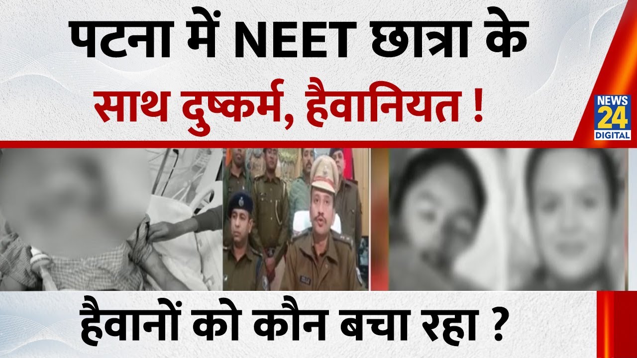 Patna में NEET छात्रा के साथ दुष्कर्म…पुलिस ने किया गुमराह, हैवानों को कौन बचा रहा ‘सरकार’ ?