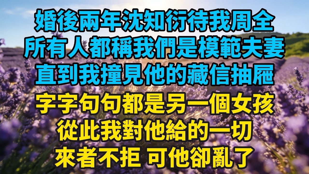 婚後兩年，沈知衍待我周全。所有人都稱我們是模範夫妻，直到我撞見他的藏信抽屜，字字句句都是另一個女孩，從此，我對他給的一切來者不拒，可他卻亂了#小説#有聲書#愛情#言情#言情小説