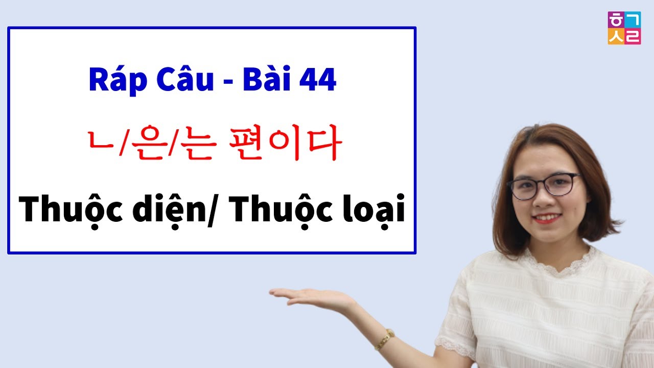 Ráp Câu Tiếng Hàn Bài 44: [ㄴ/은/는 편이다 : Thuộc diện/ Thuộc loại]