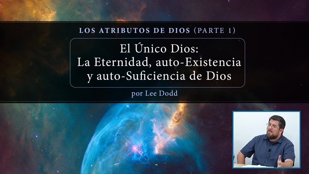 El &uacute;nico Dios: la eternidad, auto-existencia y auto-suficiencia de Dios (Parte 1) - Lee Dodd