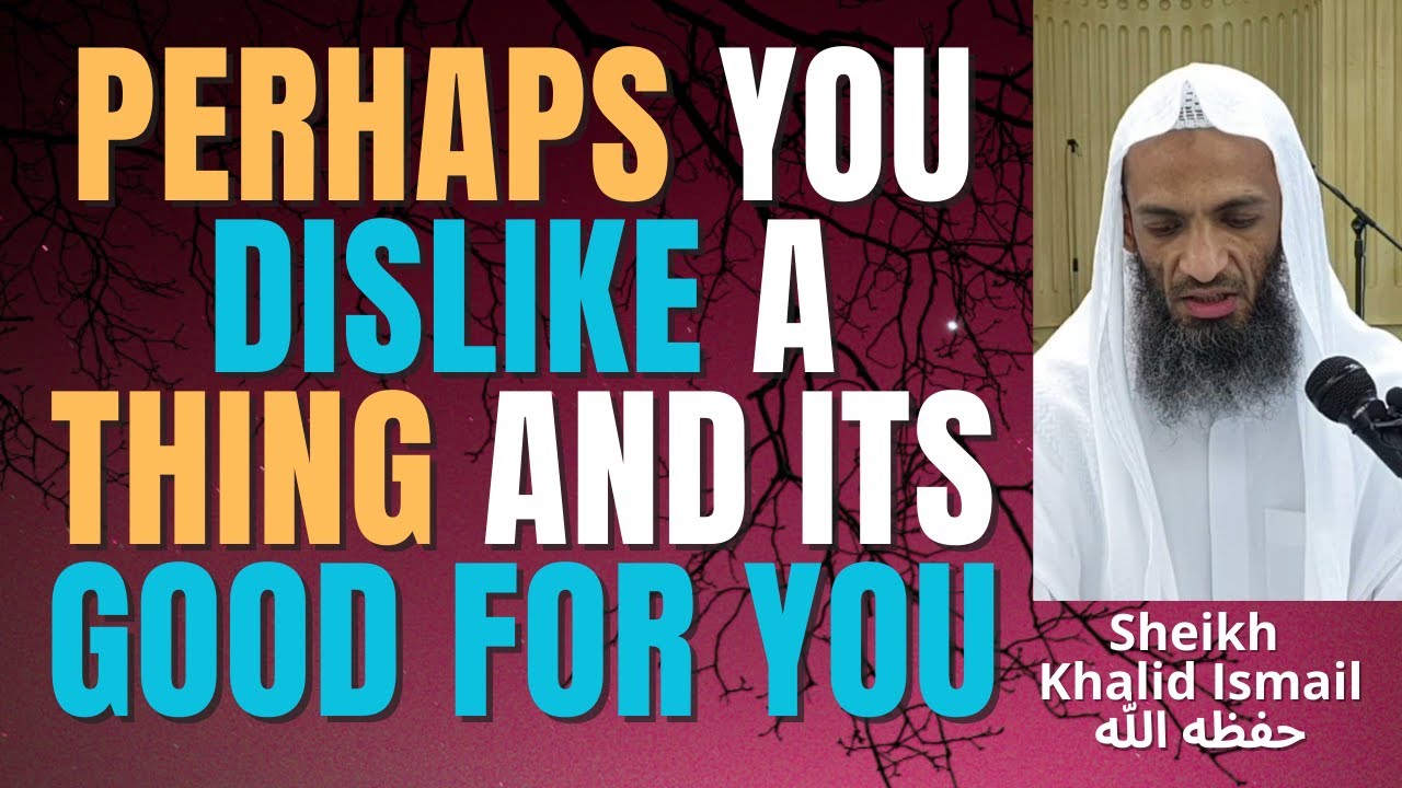PERHAPS YOU DISLIKE SOMETHING and IT'S GOOD FOR YOU - Sheikh Khalid Ismail حفظه الله