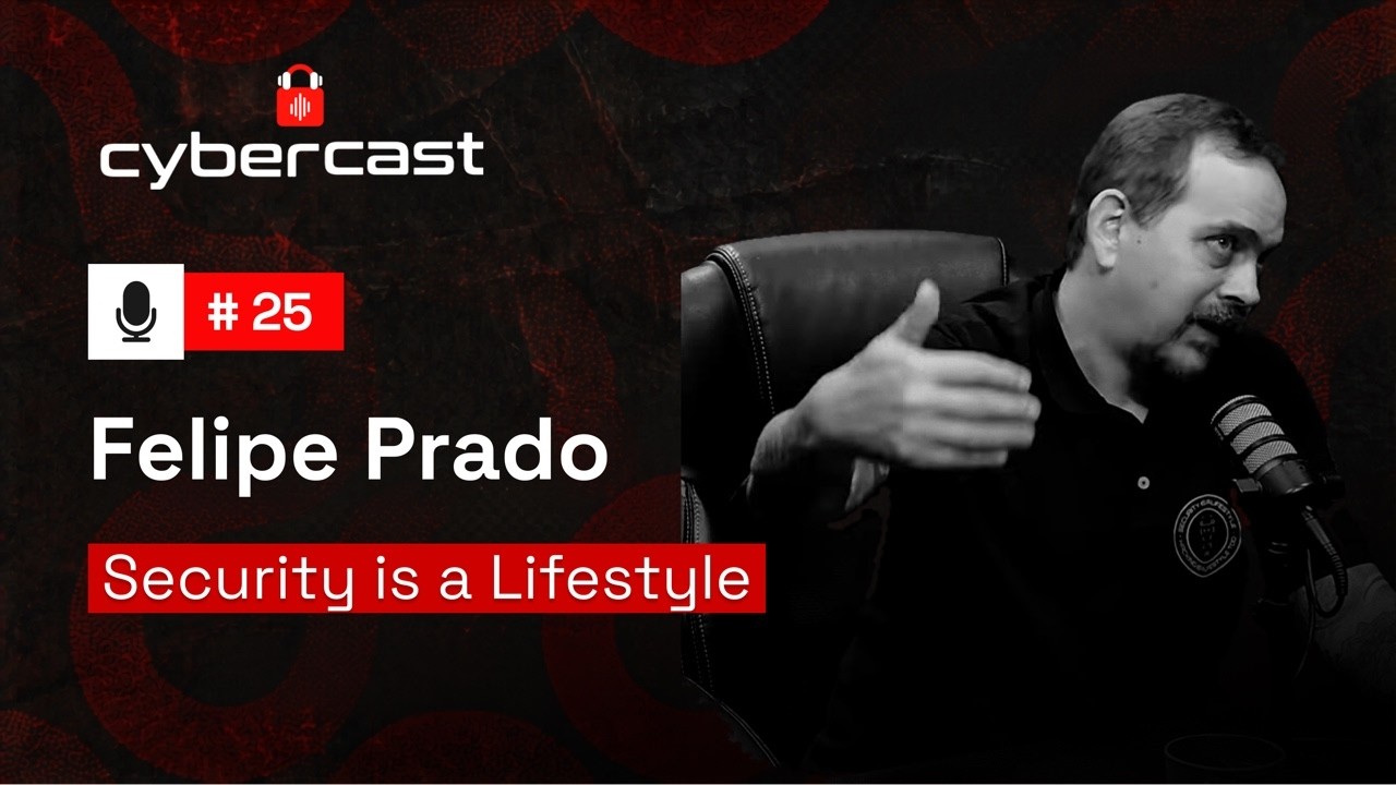 CyberCast EP #25 &mdash; Security is a Lifestyle | com Felipe Prado