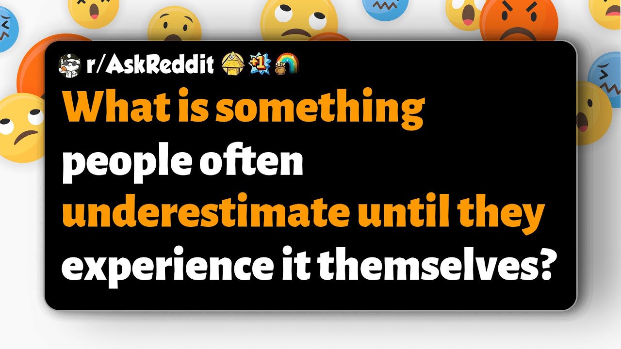 r/AskReddit | Что люди часто недооценивают, пока не столкнутся с этим на собственном опыте?